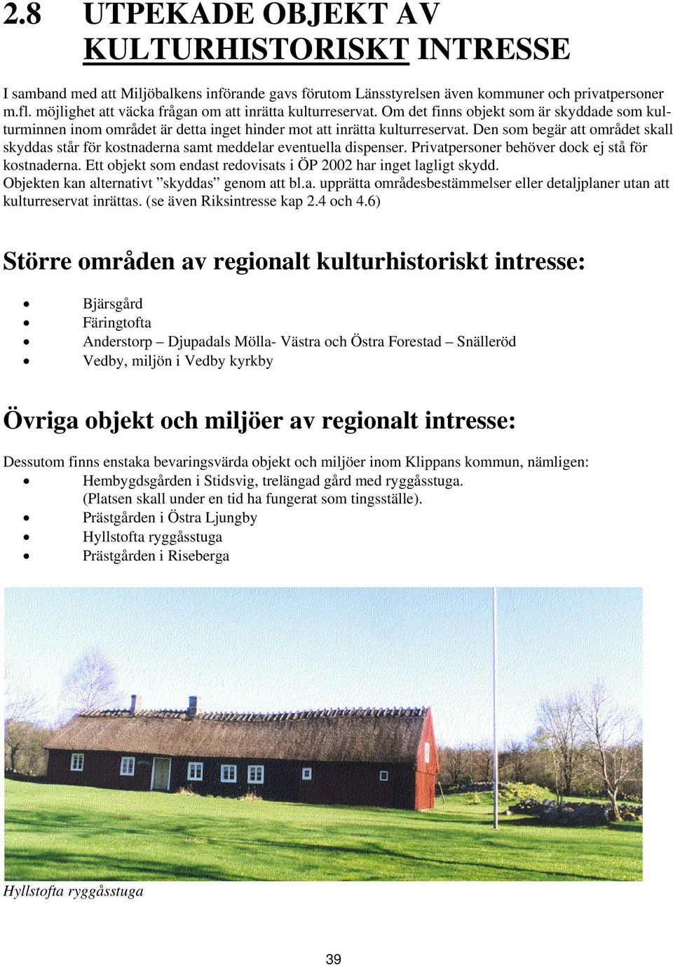 Den som begär att området skall skyddas står för kostnaderna samt meddelar eventuella dispenser. Privatpersoner behöver dock ej stå för kostnaderna.