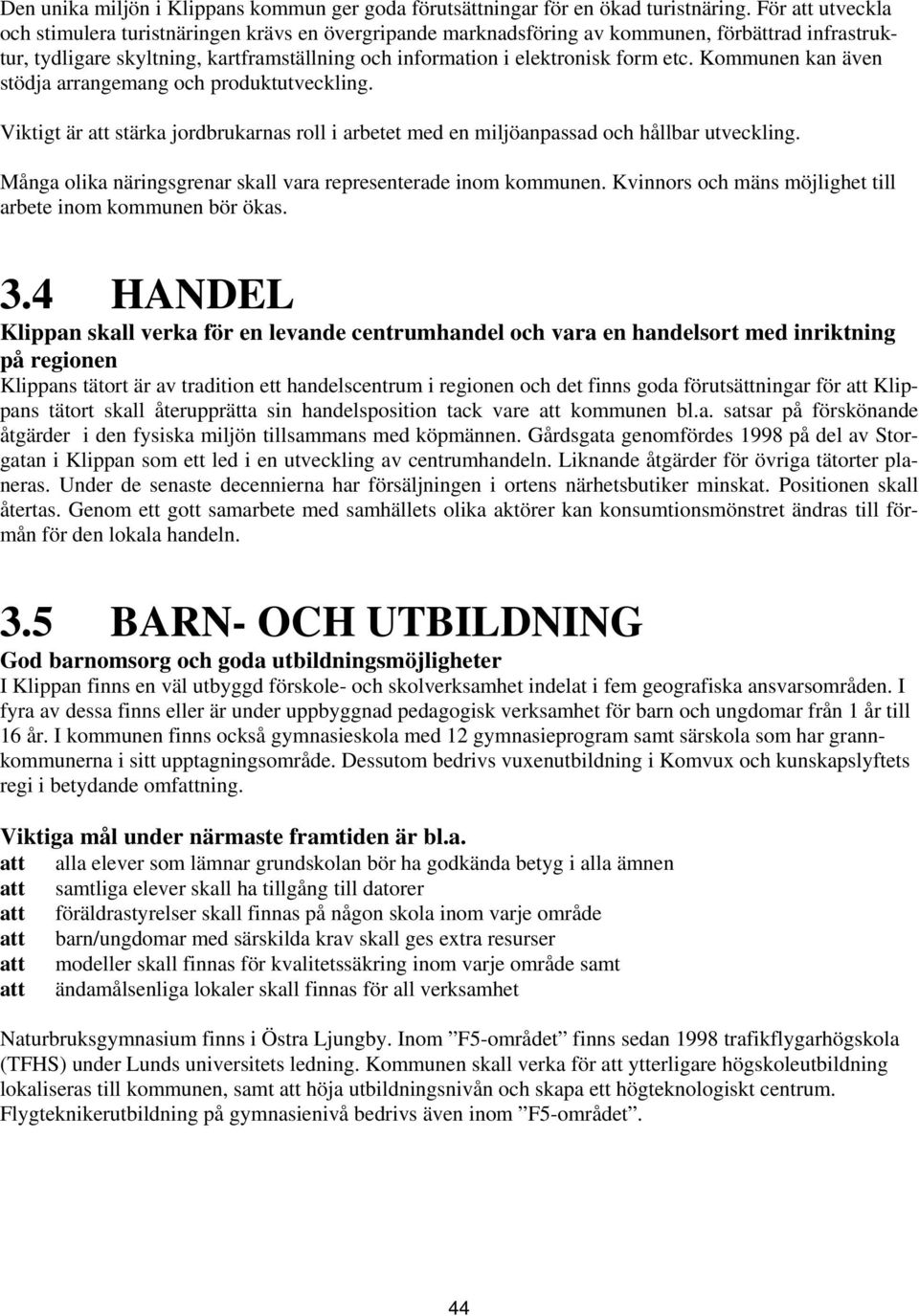 Kommunen kan även stödja arrangemang och produktutveckling. Viktigt är att stärka jordbrukarnas roll i arbetet med en miljöanpassad och hållbar utveckling.