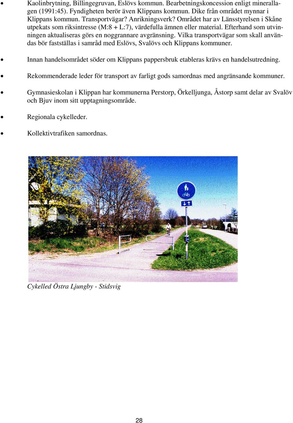 Efterhand som utvinningen aktualiseras görs en noggrannare avgränsning. Vilka transportvägar som skall användas bör fastställas i samråd med Eslövs, Svalövs och Klippans kommuner.