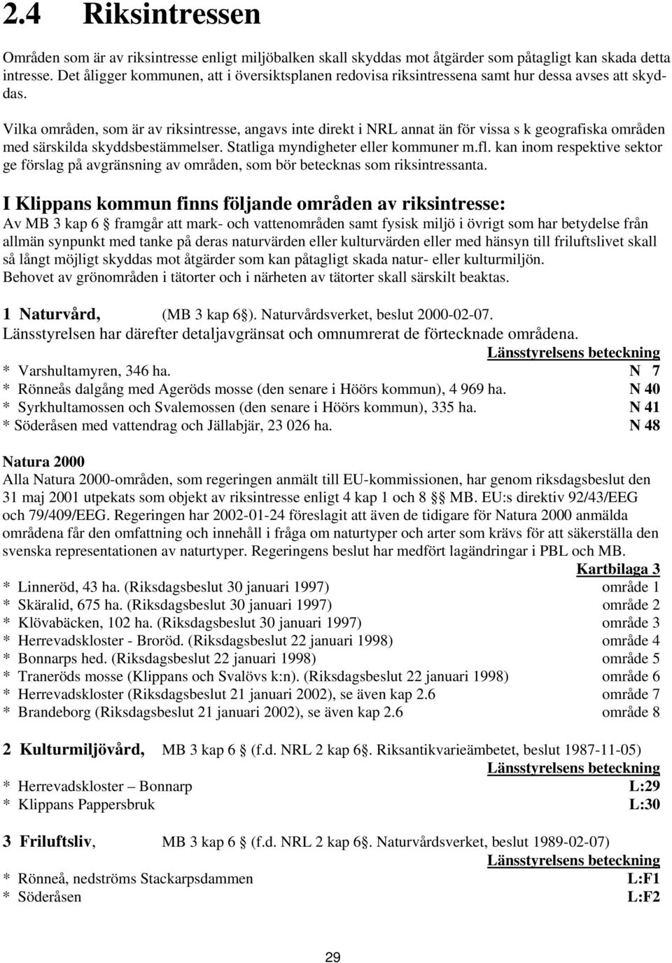 Vilka områden, som är av riksintresse, angavs inte direkt i NRL annat än för vissa s k geografiska områden med särskilda skyddsbestämmelser. Statliga myndigheter eller kommuner m.fl.