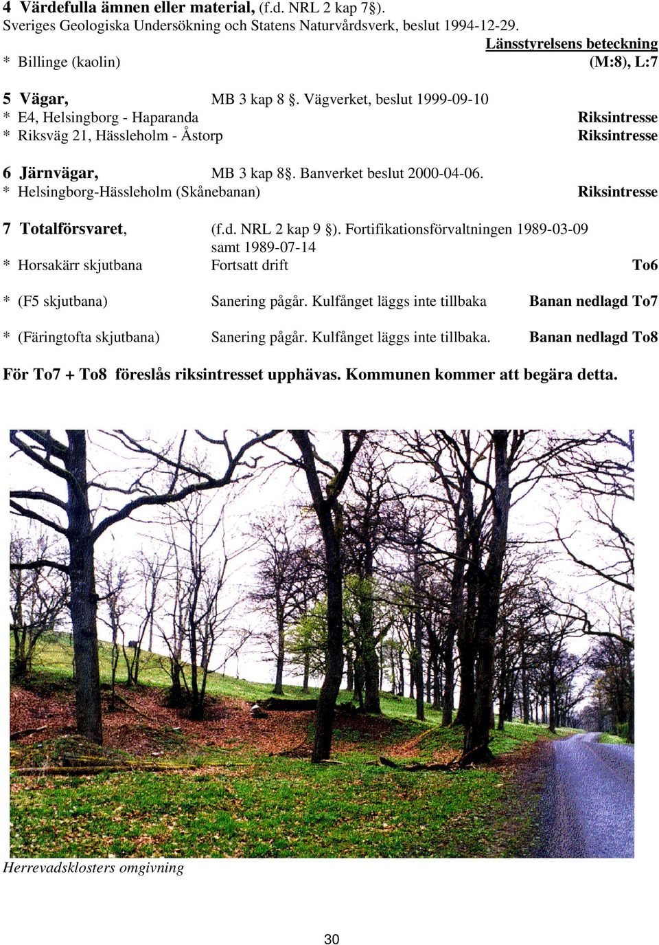 Vägverket, beslut 1999-09-10 * E4, Helsingborg - Haparanda Riksintresse * Riksväg 21, Hässleholm - Åstorp Riksintresse 6 Järnvägar, MB 3 kap 8. Banverket beslut 2000-04-06.