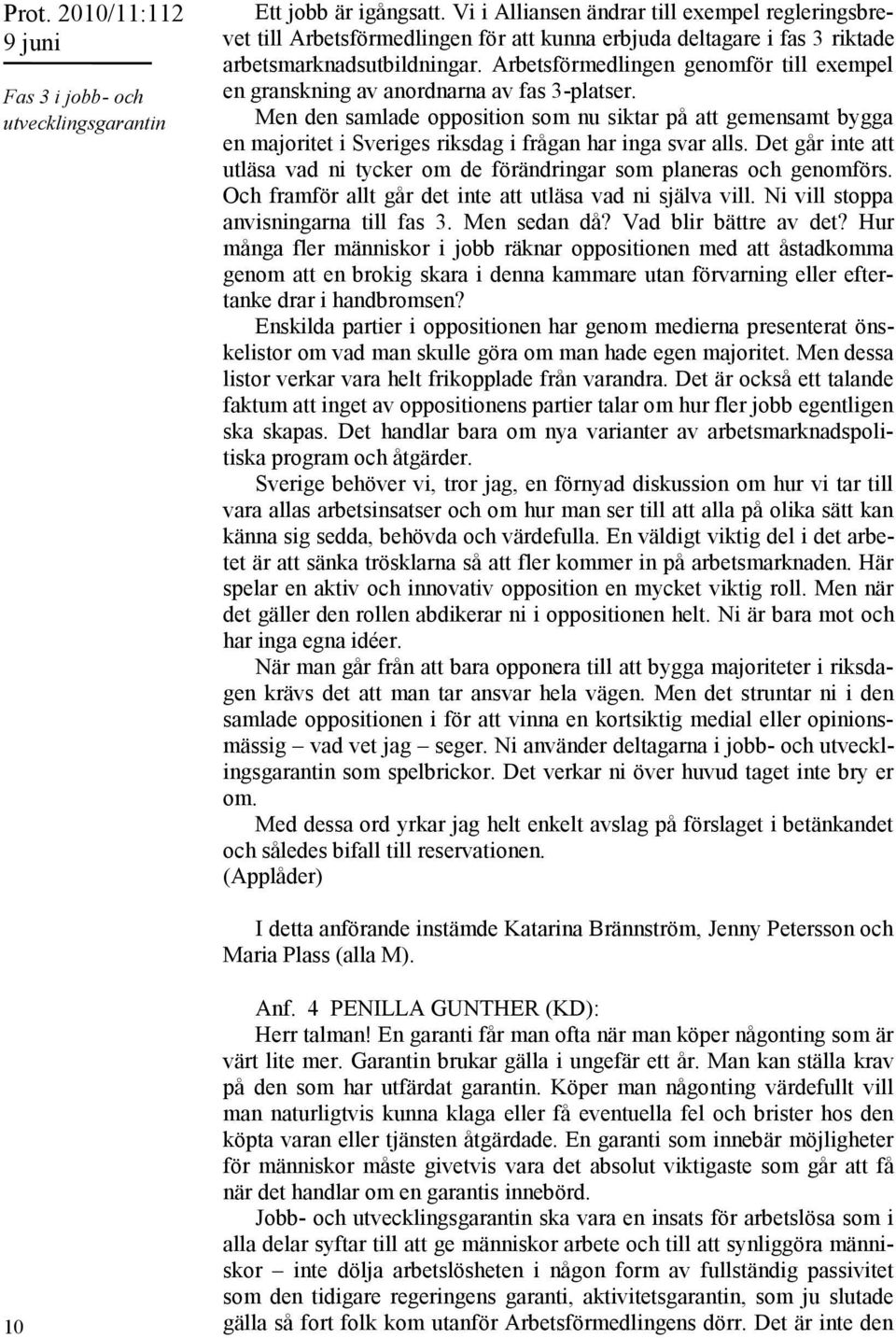 Arbetsförmedlingen genomför till exempel en granskning av anordnarna av fas 3-platser.