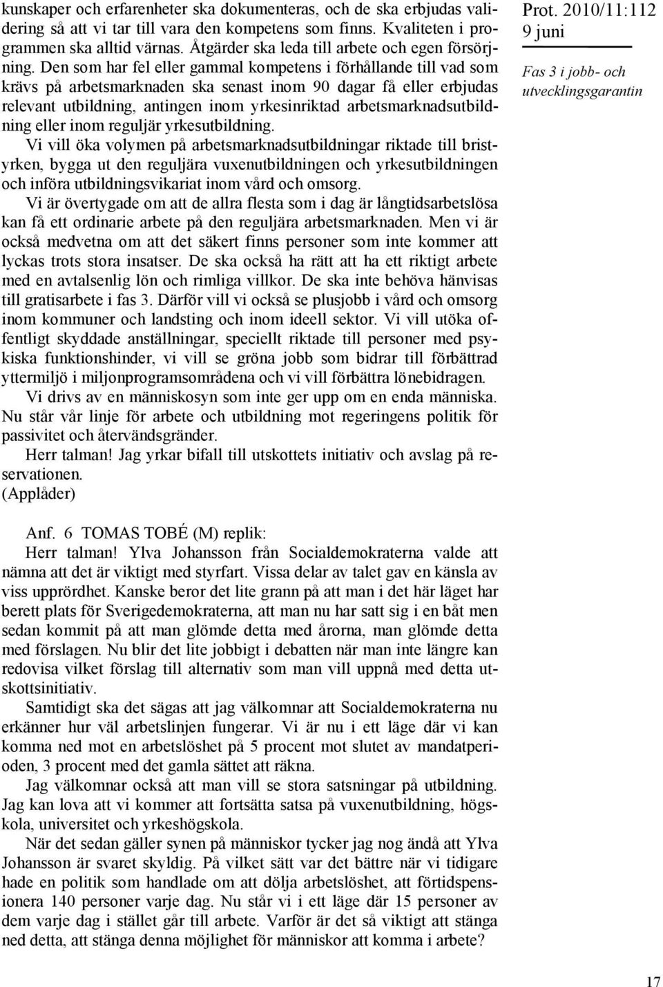 Den som har fel eller gammal kompetens i förhållande till vad som krävs på arbetsmarknaden ska senast inom 90 dagar få eller erbjudas relevant utbildning, antingen inom yrkesinriktad