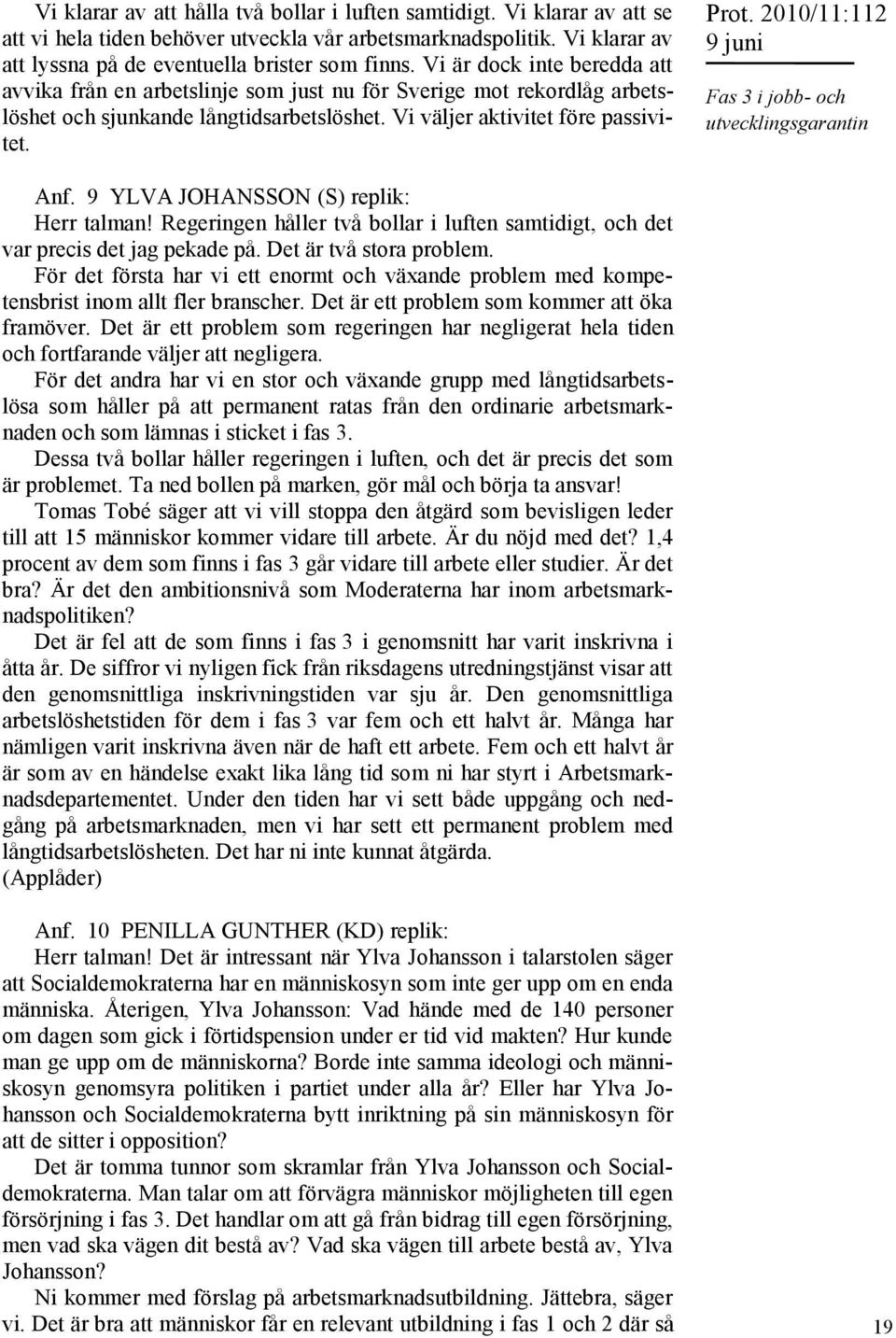 2010/11:112 Fas 3 i jobb- och utvecklingsgarantin Anf. 9 YLVA JOHANSSON (S) replik: Herr talman! Regeringen håller två bollar i luften samtidigt, och det var precis det jag pekade på.