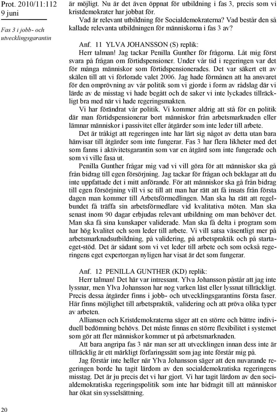 Låt mig först svara på frågan om förtidspensioner. Under vår tid i regeringen var det för många människor som förtidspensionerades. Det var säkert ett av skälen till att vi förlorade valet 2006.