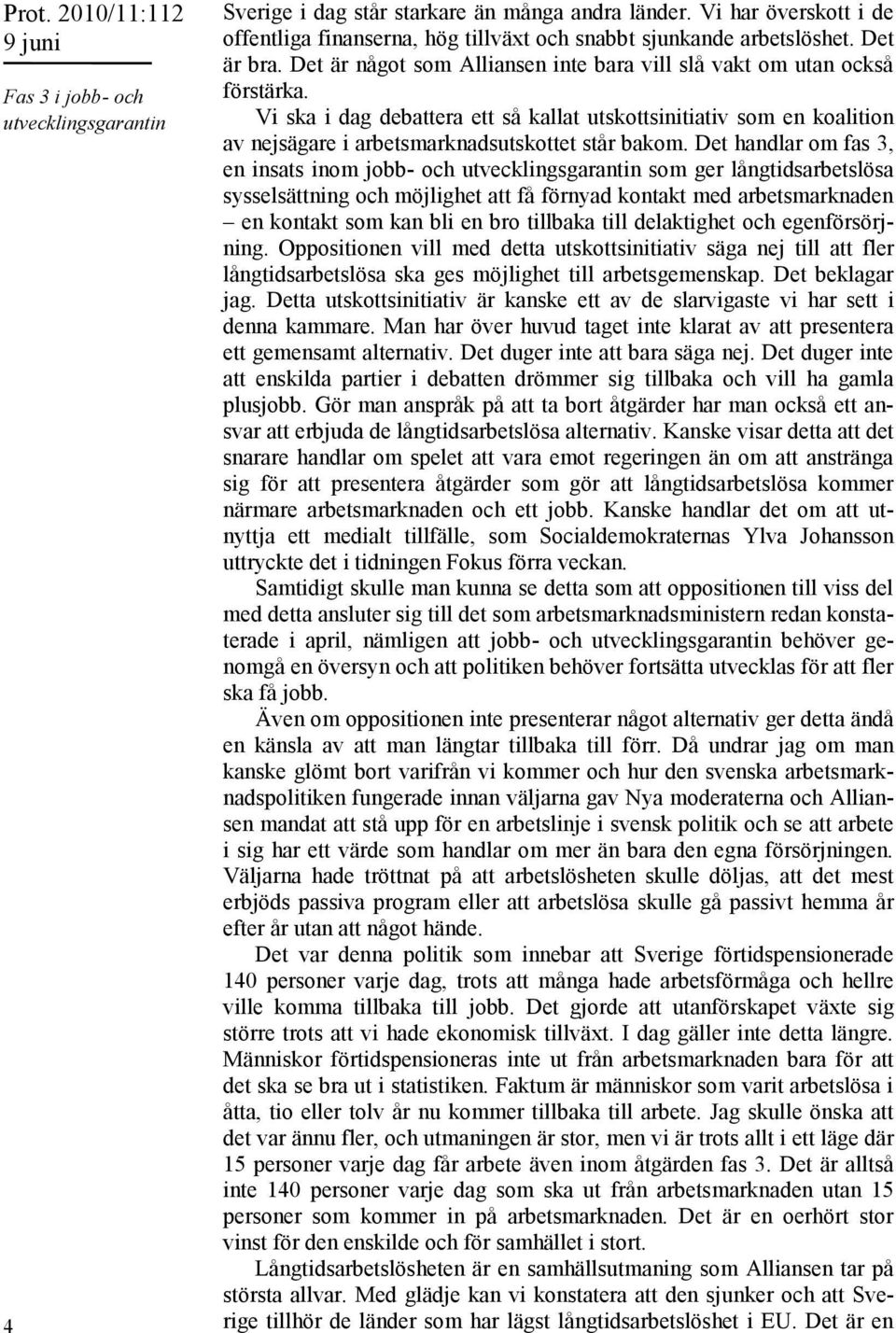 Det handlar om fas 3, en insats inom jobb- och utvecklingsgarantin som ger långtidsarbetslösa sysselsättning och möjlighet att få förnyad kontakt med arbetsmarknaden en kontakt som kan bli en bro
