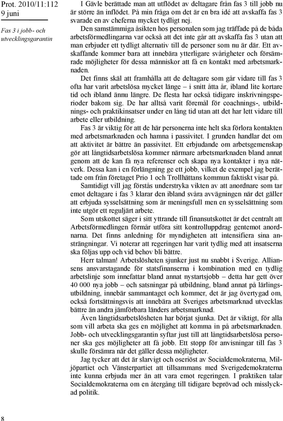 Den samstämmiga åsikten hos personalen som jag träffade på de båda arbetsförmedlingarna var också att det inte går att avskaffa fas 3 utan att man erbjuder ett tydligt alternativ till de personer som