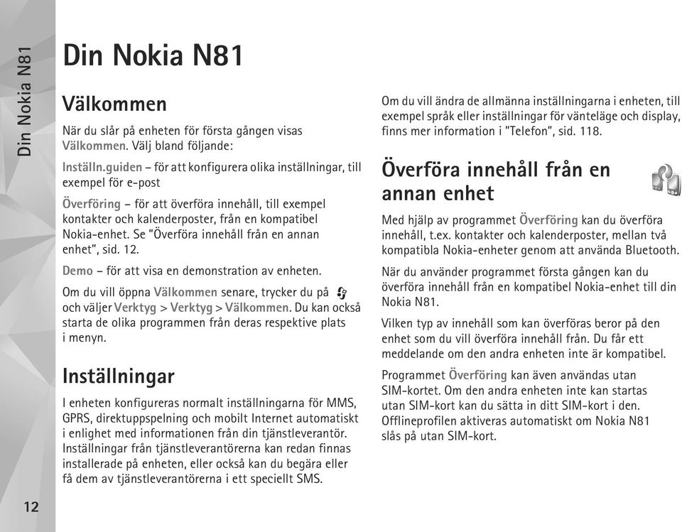 Se Överföra innehåll från en annan enhet, sid. 12. Demo för att visa en demonstration av enheten. Om du vill öppna Välkommen senare, trycker du på och väljer Verktyg > Verktyg > Välkommen.