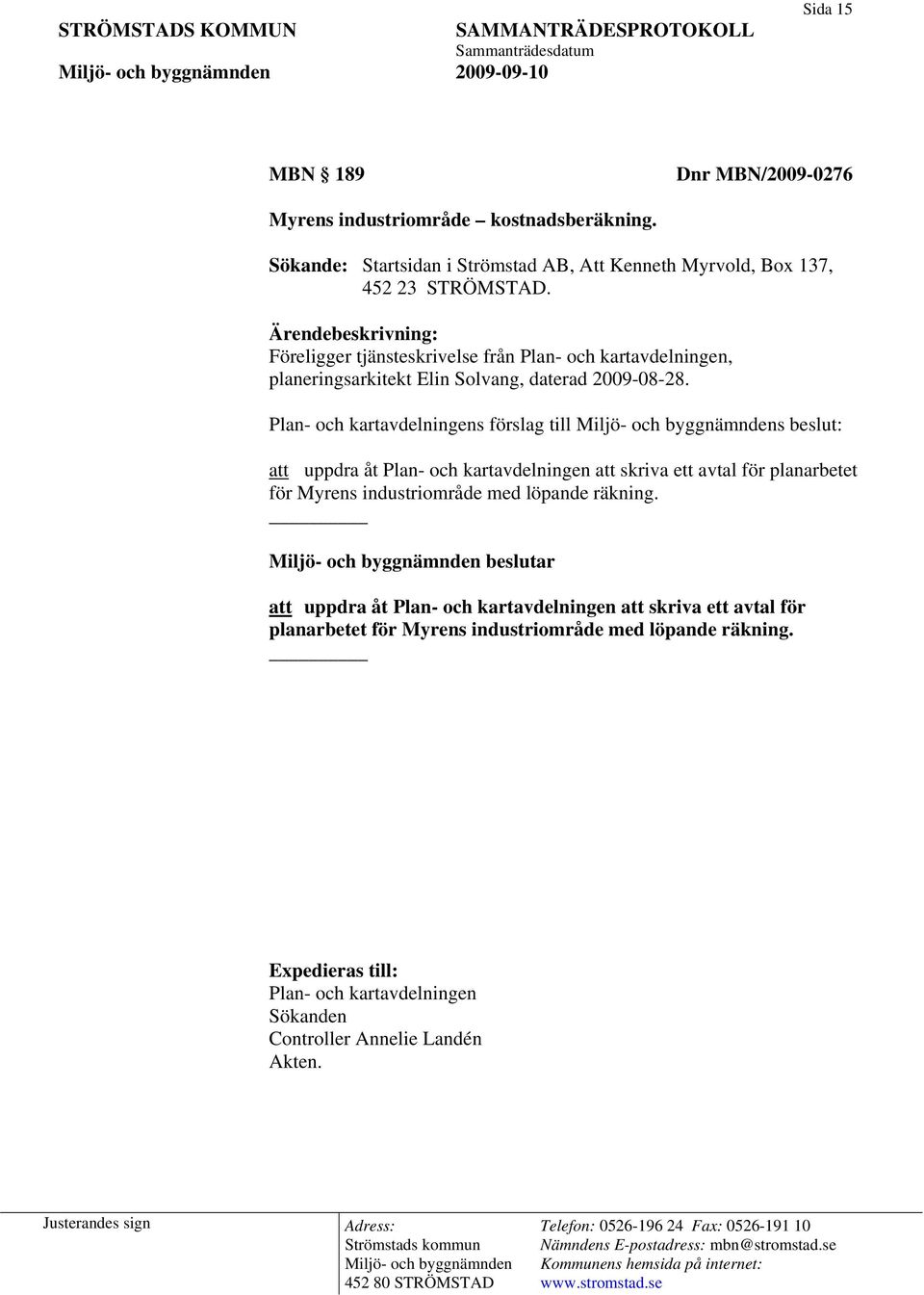 Ärendebeskrivning: Föreligger tjänsteskrivelse från Plan- och kartavdelningen, planeringsarkitekt Elin Solvang, daterad 2009-08-28.