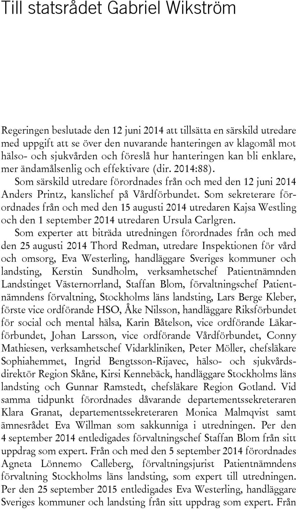 Som sekreterare förordnades från och med den 15 augusti 2014 utredaren Kajsa Westling och den 1 september 2014 utredaren Ursula Carlgren.