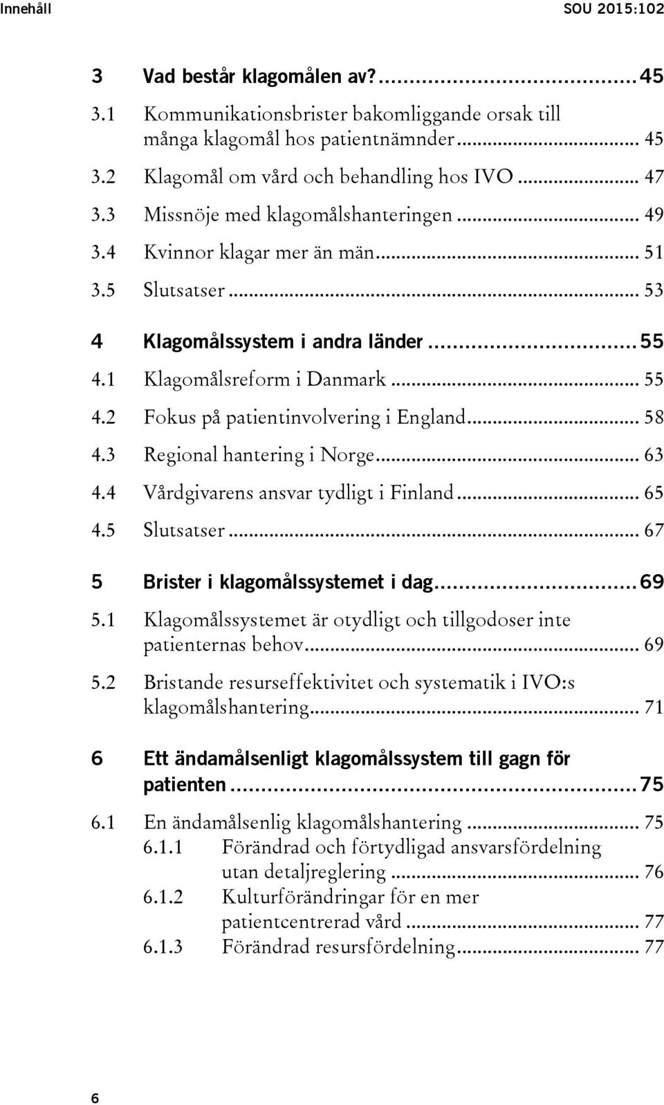 .. 58 4.3 Regional hantering i Norge... 63 4.4 Vårdgivarens ansvar tydligt i Finland... 65 4.5 Slutsatser... 67 5 Brister i klagomålssystemet i dag... 69 5.