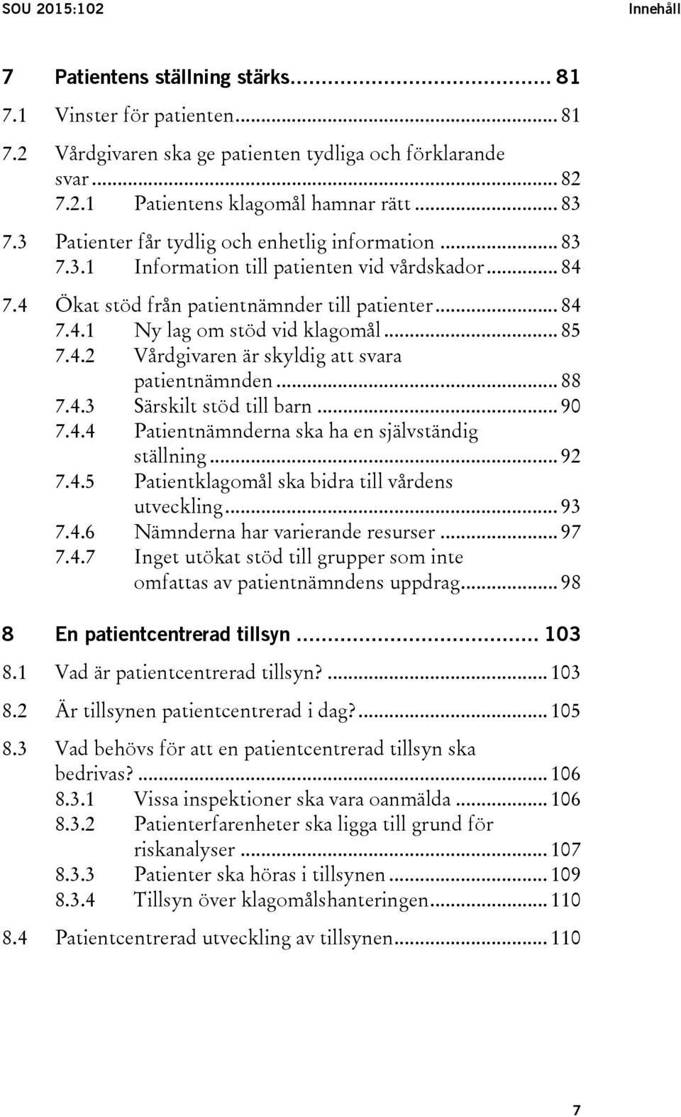 .. 85 7.4.2 Vårdgivaren är skyldig att svara patientnämnden... 88 7.4.3 Särskilt stöd till barn... 90 7.4.4 Patientnämnderna ska ha en självständig ställning... 92 7.4.5 Patientklagomål ska bidra till vårdens utveckling.