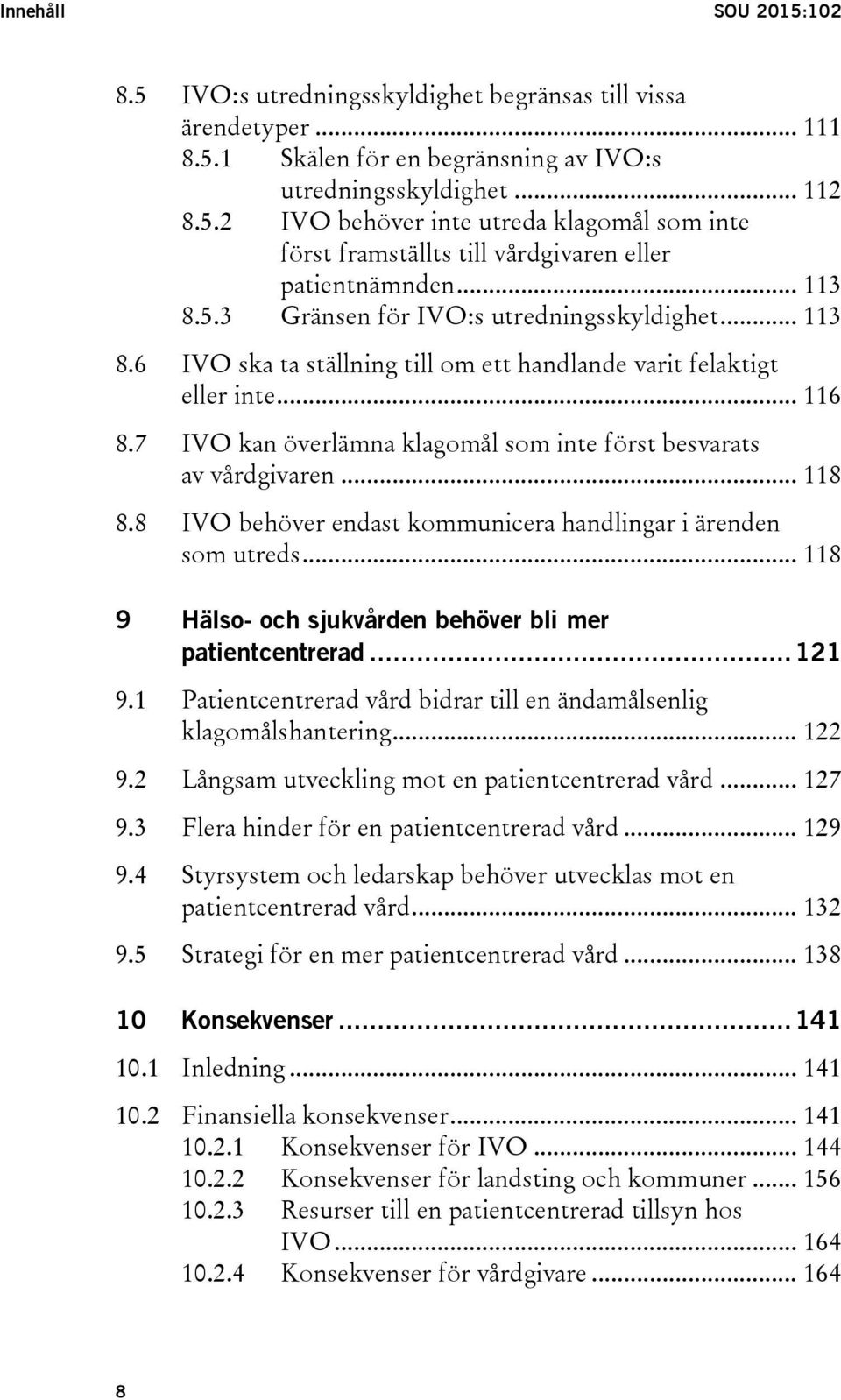 7 IVO kan överlämna klagomål som inte först besvarats av vårdgivaren... 118 8.8 IVO behöver endast kommunicera handlingar i ärenden som utreds.