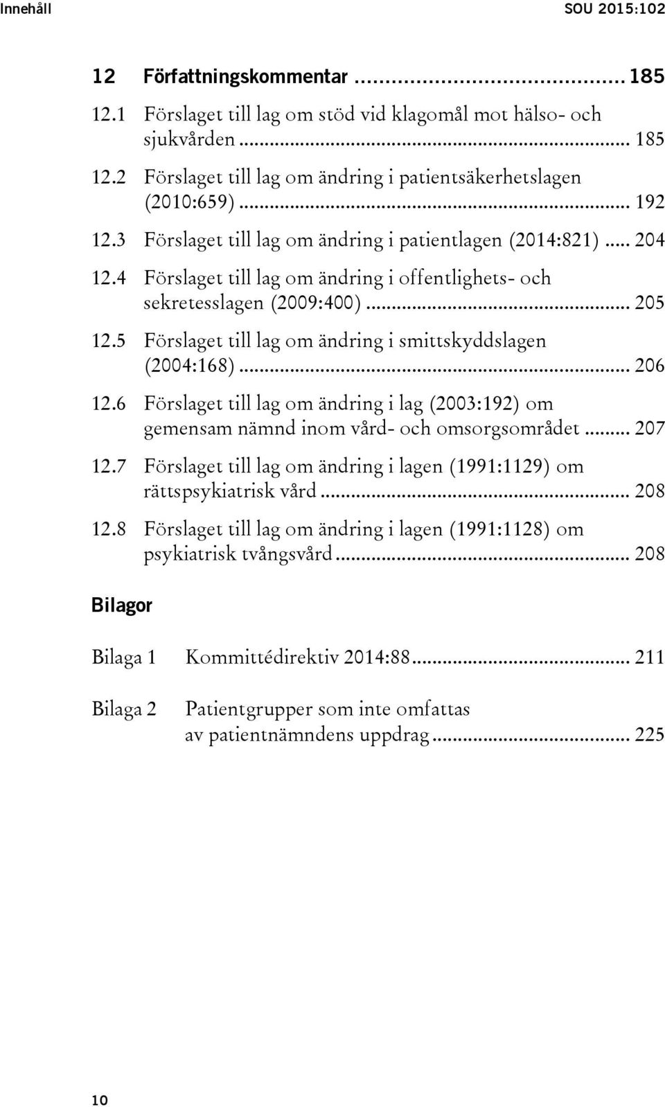 5 Förslaget till lag om ändring i smittskyddslagen (2004:168)... 206 12.6 Förslaget till lag om ändring i lag (2003:192) om gemensam nämnd inom vård- och omsorgsområdet... 207 12.