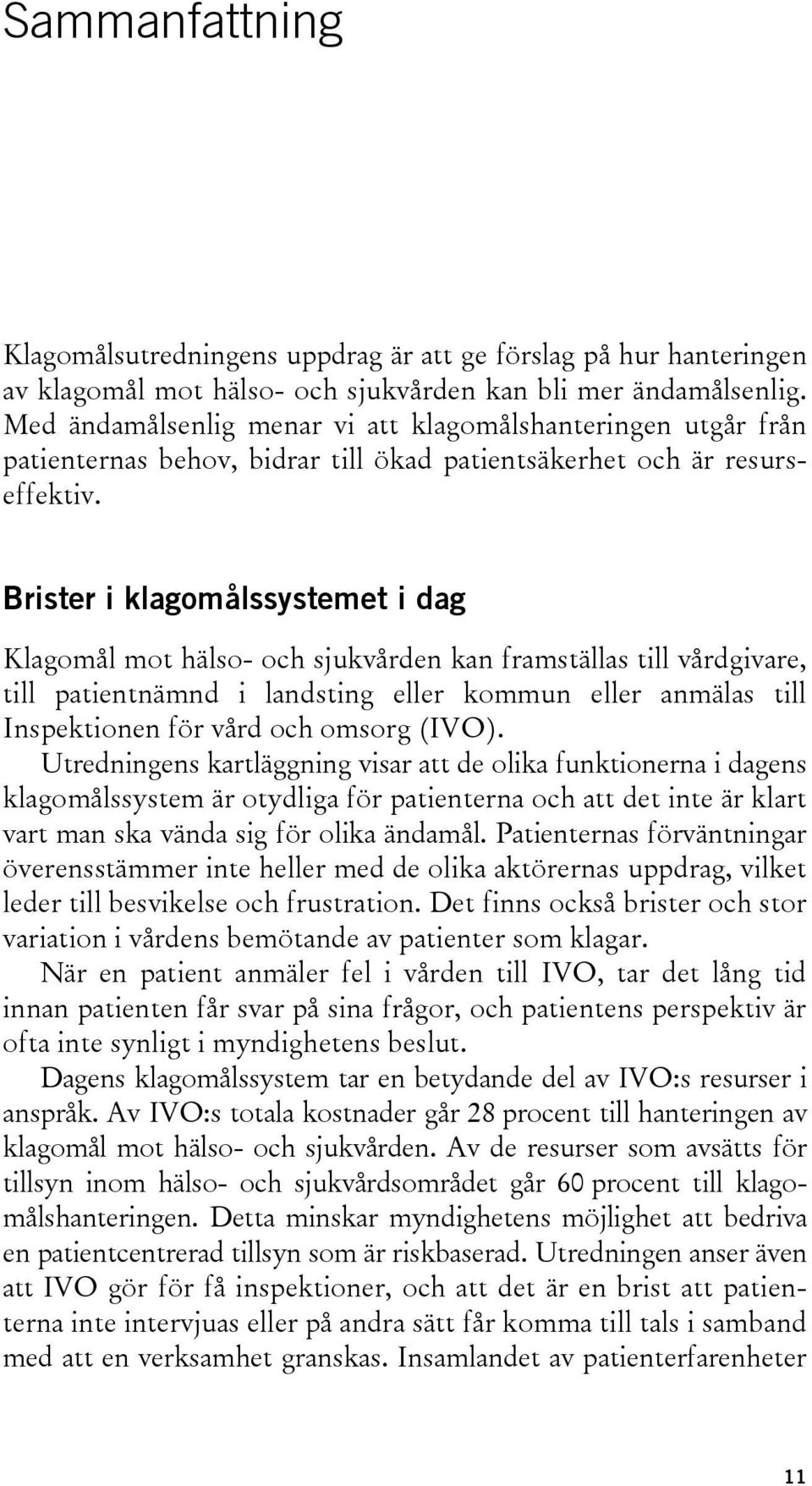 Brister i klagomålssystemet i dag Klagomål mot hälso- och sjukvården kan framställas till vårdgivare, till patientnämnd i landsting eller kommun eller anmälas till Inspektionen för vård och omsorg