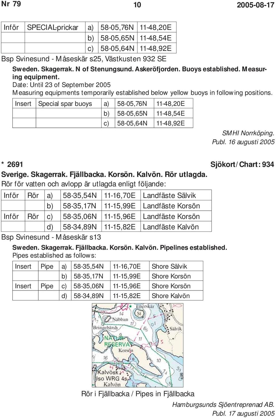 Insert Special spar buoys a) 58-05,76N 11-48,20E b) 58-05,65N 11-48,54E c) 58-05,64N 11-48,92E SMHI Norrköping. Publ. 16 augusti 2005 * 2691 Sjökort/Chart: 934 Sverige. Skagerrak. Fjällbacka. Korsön.