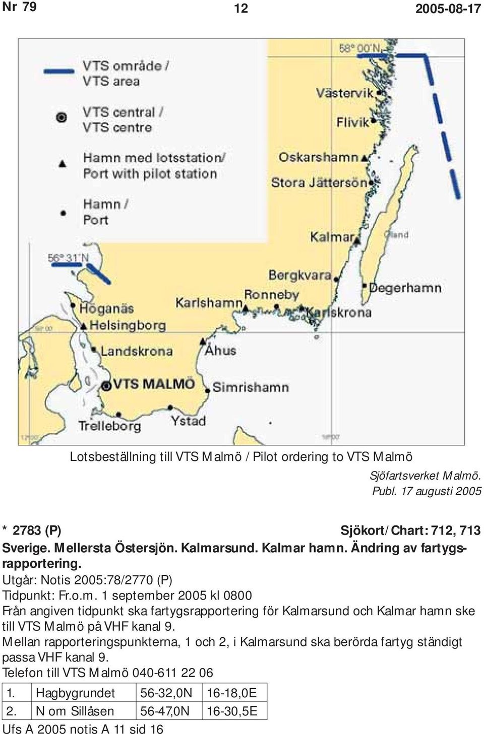 Mellan rapporteringspunkterna, 1 och 2, i Kalmarsund ska berörda fartyg ständigt passa VHF kanal 9. Telefon till VTS Malmö 040-611 22 06 1.
