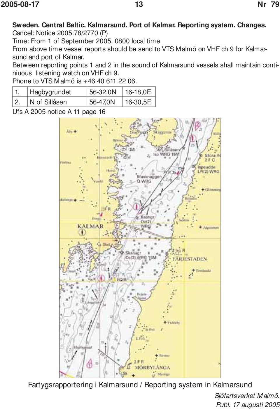 Kalmarsund and port of Kalmar. Between reporting points 1 and 2 in the sound of Kalmarsund vessels shall maintain continiuous listening watch on VHF ch 9.
