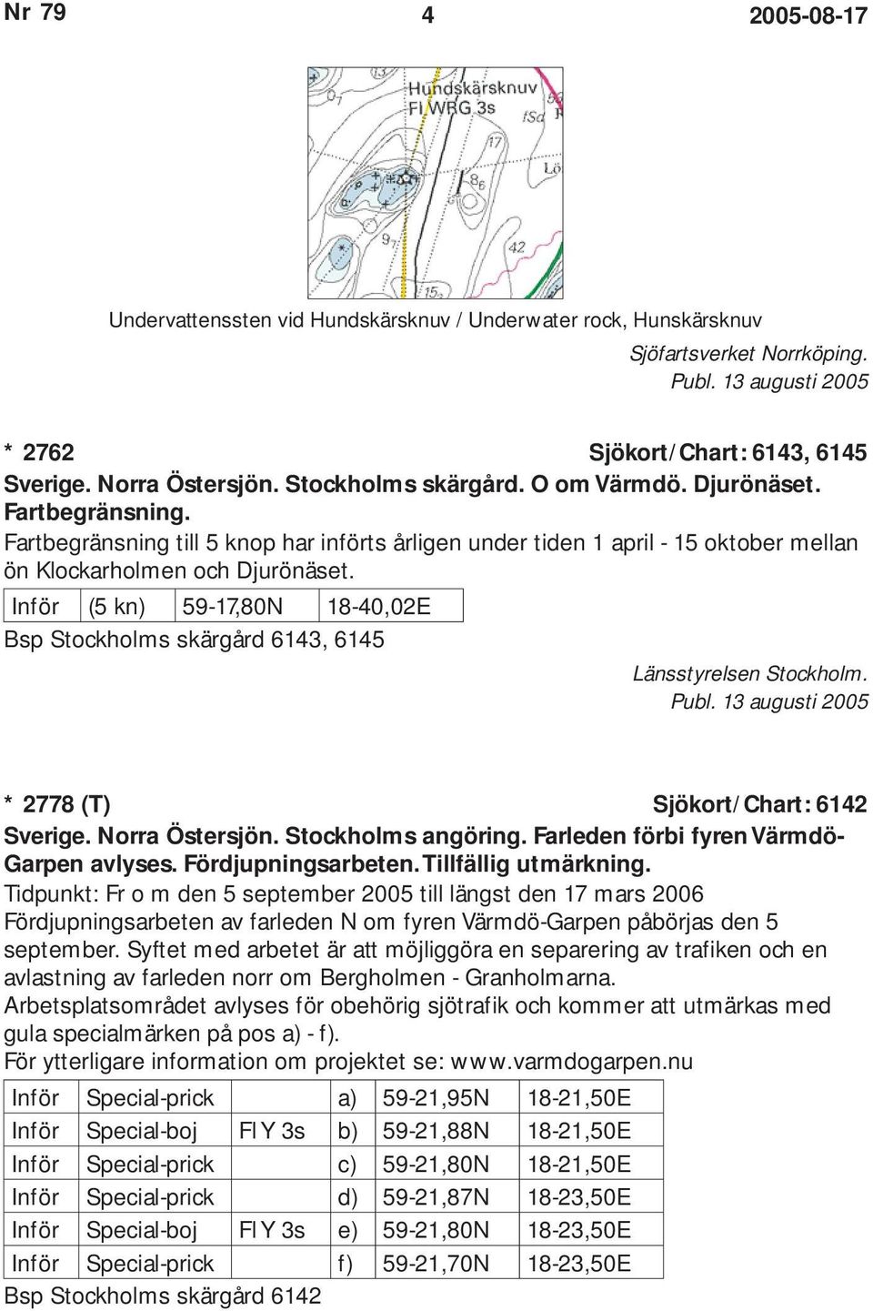 Inför (5 kn) 59-17,80N 18-40,02E Bsp Stockholms skärgård 6143, 6145 Länsstyrelsen Stockholm. Publ. 13 augusti 2005 * 2778 (T) Sjökort/Chart: 6142 Sverige. Norra Östersjön. Stockholms angöring.