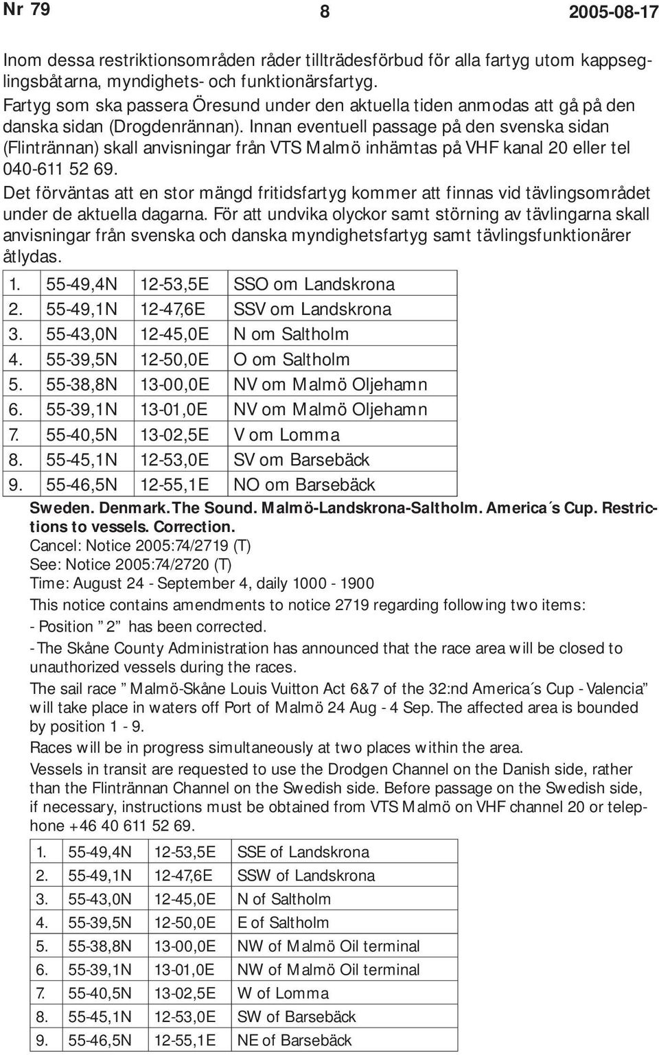 Innan eventuell passage på den svenska sidan (Flintrännan) skall anvisningar från VTS Malmö inhämtas på VHF kanal 20 eller tel 040-611 52 69.