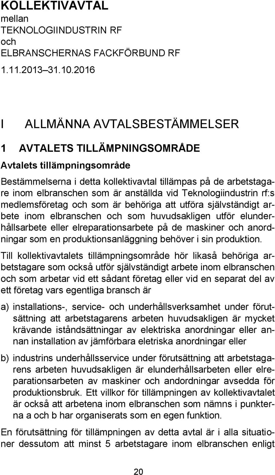 Teknologiindustrin rf:s medlemsföretag och som är behöriga att utföra självständigt arbete inom elbranschen och som huvudsakligen utför elunderhållsarbete eller elreparationsarbete på de maskiner och