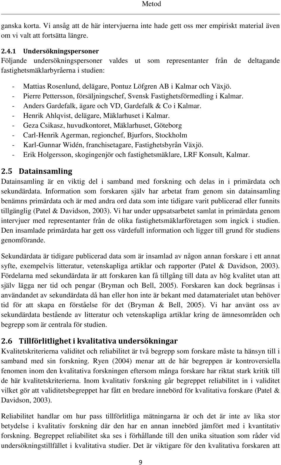 och Växjö. - Pierre Pettersson, försäljningschef, Svensk Fastighetsförmedling i Kalmar. - Anders Gardefalk, ägare och VD, Gardefalk & Co i Kalmar. - Henrik Ahlqvist, delägare, Mäklarhuset i Kalmar.