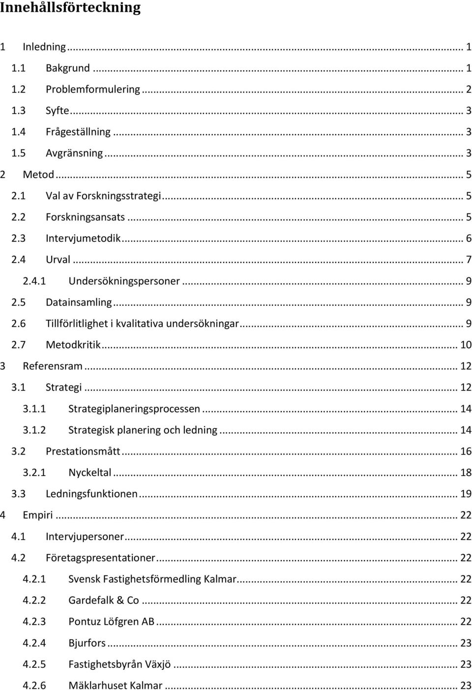 1 Strategi... 12 3.1.1 Strategiplaneringsprocessen... 14 3.1.2 Strategisk planering och ledning... 14 3.2 Prestationsmått... 16 3.2.1 Nyckeltal... 18 3.3 Ledningsfunktionen... 19 4 Empiri... 22 4.