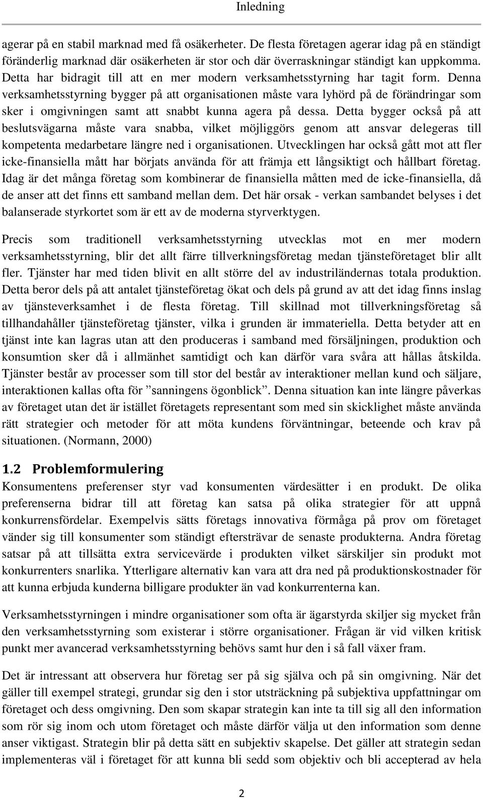 Denna verksamhetsstyrning bygger på att organisationen måste vara lyhörd på de förändringar som sker i omgivningen samt att snabbt kunna agera på dessa.