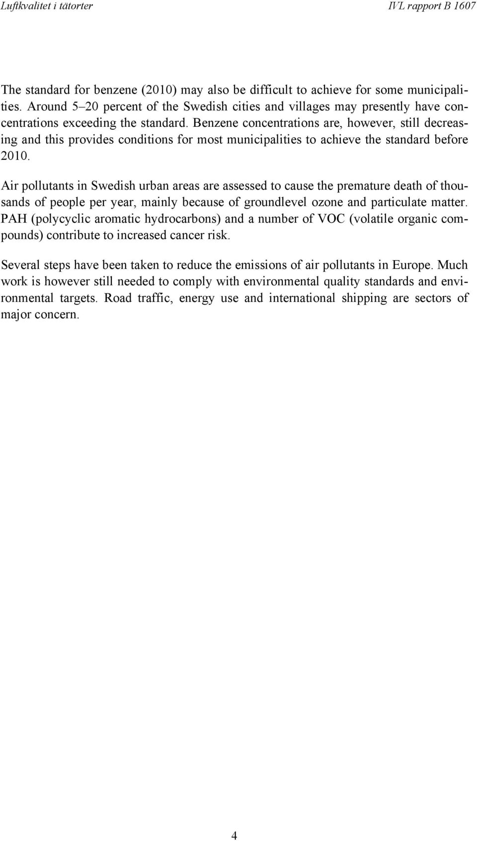 Benzene concentrations are, however, still decreasing and this provides conditions for most municipalities to achieve the standard before 2010.