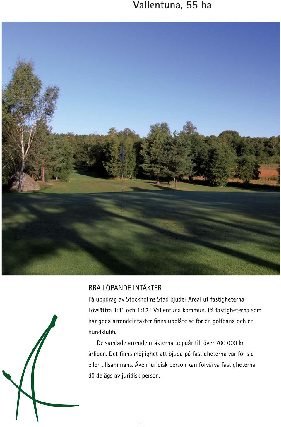 På fastigheterna som har goda arrendeintäkter finns upplåtelse för en golfbana och en hundklubb.