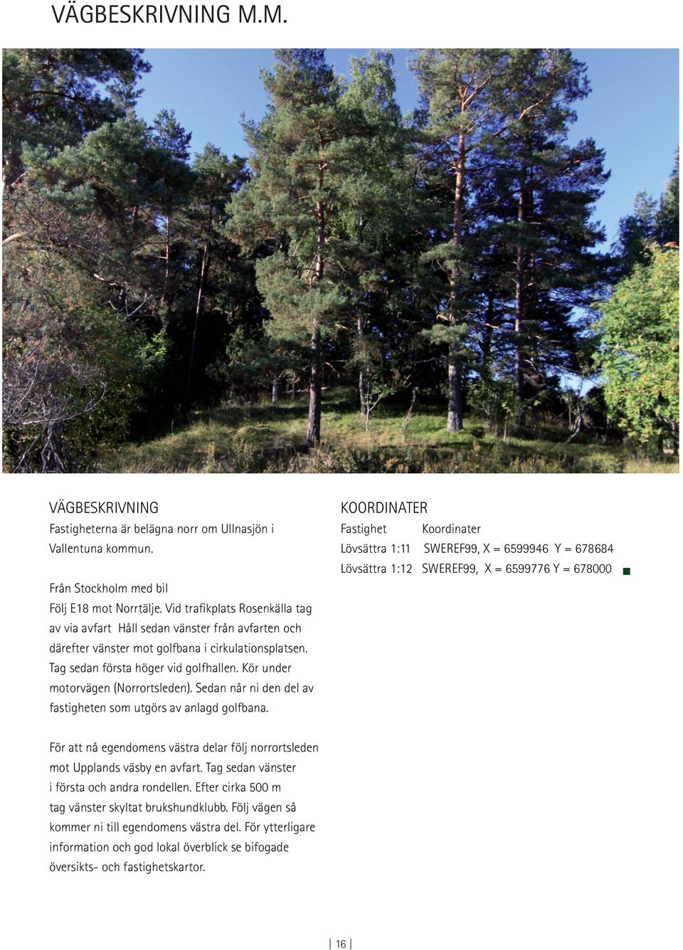 Kör under motorvägen (Norrortsleden). Sedan når ni den del av fastigheten som utgörs av anlagd golfbana.