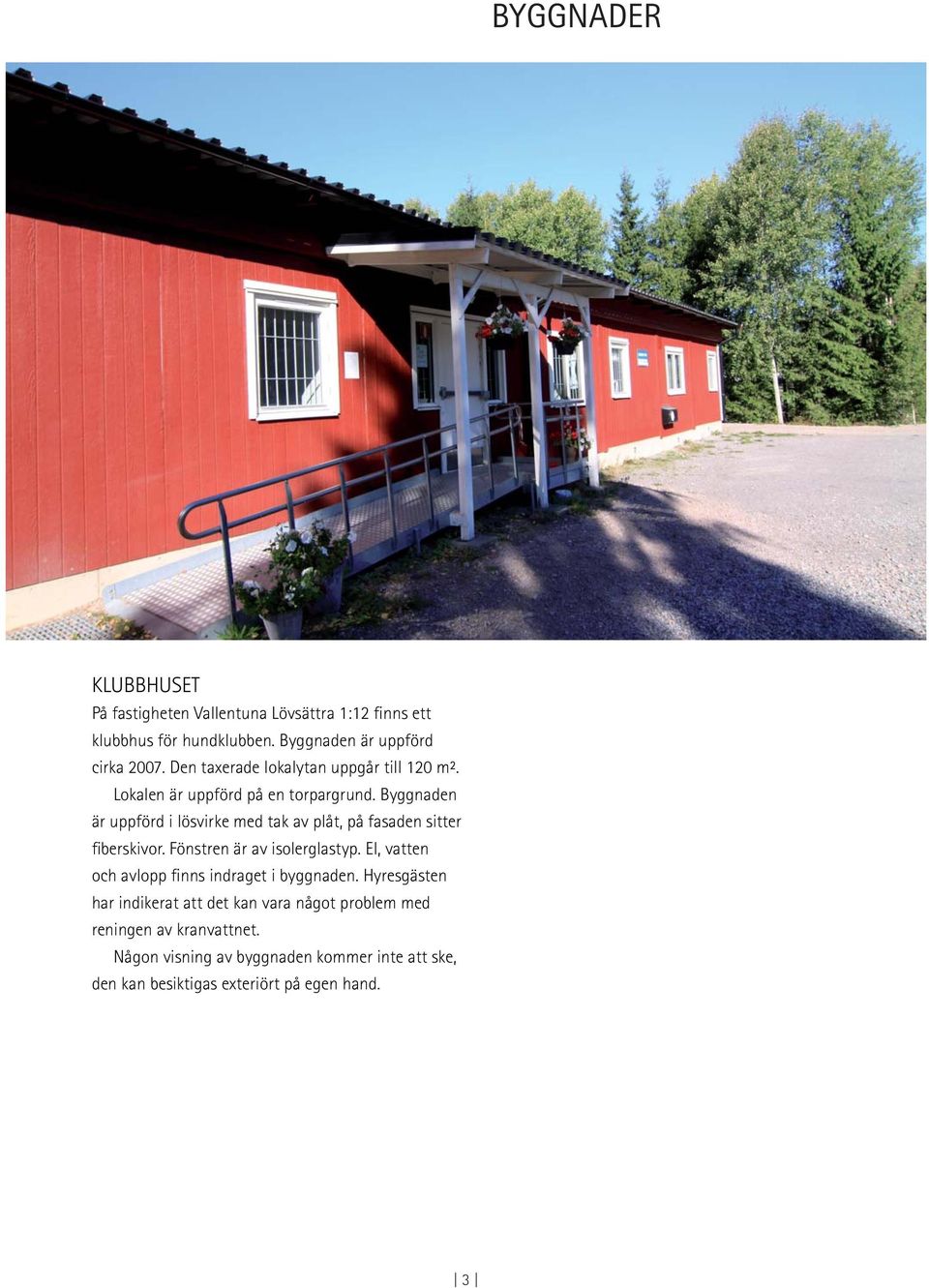 Byggnaden är uppförd i lösvirke med tak av plåt, på fasaden sitter fiberskivor. Fönstren är av isolerglastyp.