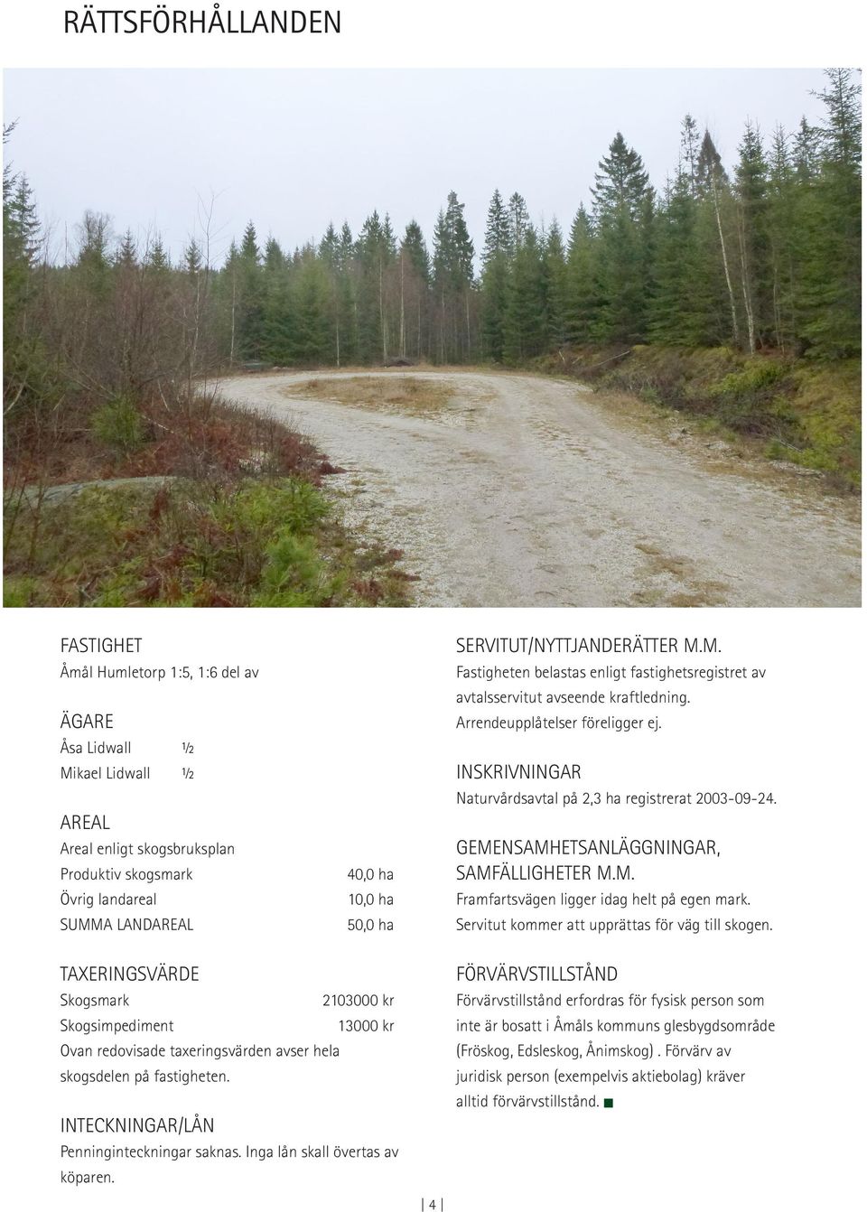 INSKRIVNINGAR Naturvårdsavtal på 2,3 ha registrerat 2003-09-24. GEMENSAMHETSANLÄGGNINGAR, SAMFÄLLIGHETER M.M. Framfartsvägen ligger idag helt på egen mark.