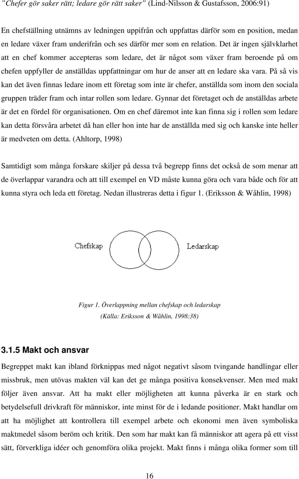 Det är ingen självklarhet att en chef kommer accepteras som ledare, det är något som växer fram beroende på om chefen uppfyller de anställdas uppfattningar om hur de anser att en ledare ska vara.