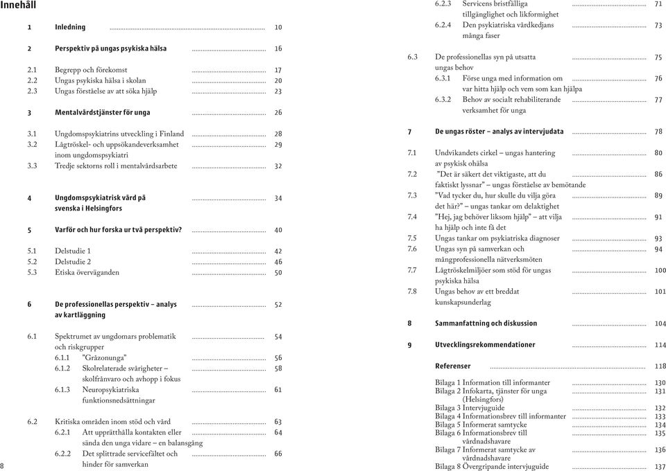 3 De professionellas syn på utsatta... 75 ungas behov 6.3.1 Förse unga med information om... 76 var hitta hjälp och vem som kan hjälpa 6.3.2 Behov av socialt rehabiliterande.