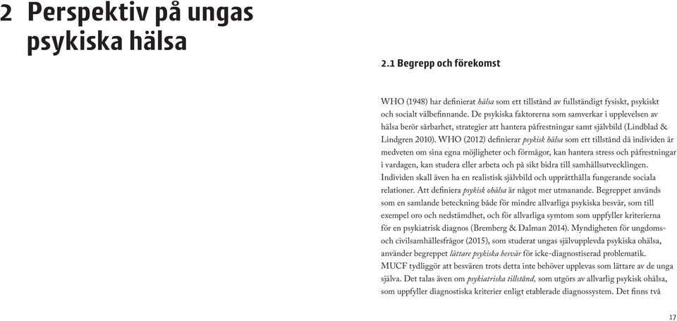 WHO (2012) definierar psykisk hälsa som ett tillstånd då individen är medveten om sina egna möjligheter och förmågor, kan hantera stress och påfrestningar i vardagen, kan studera eller arbeta och på