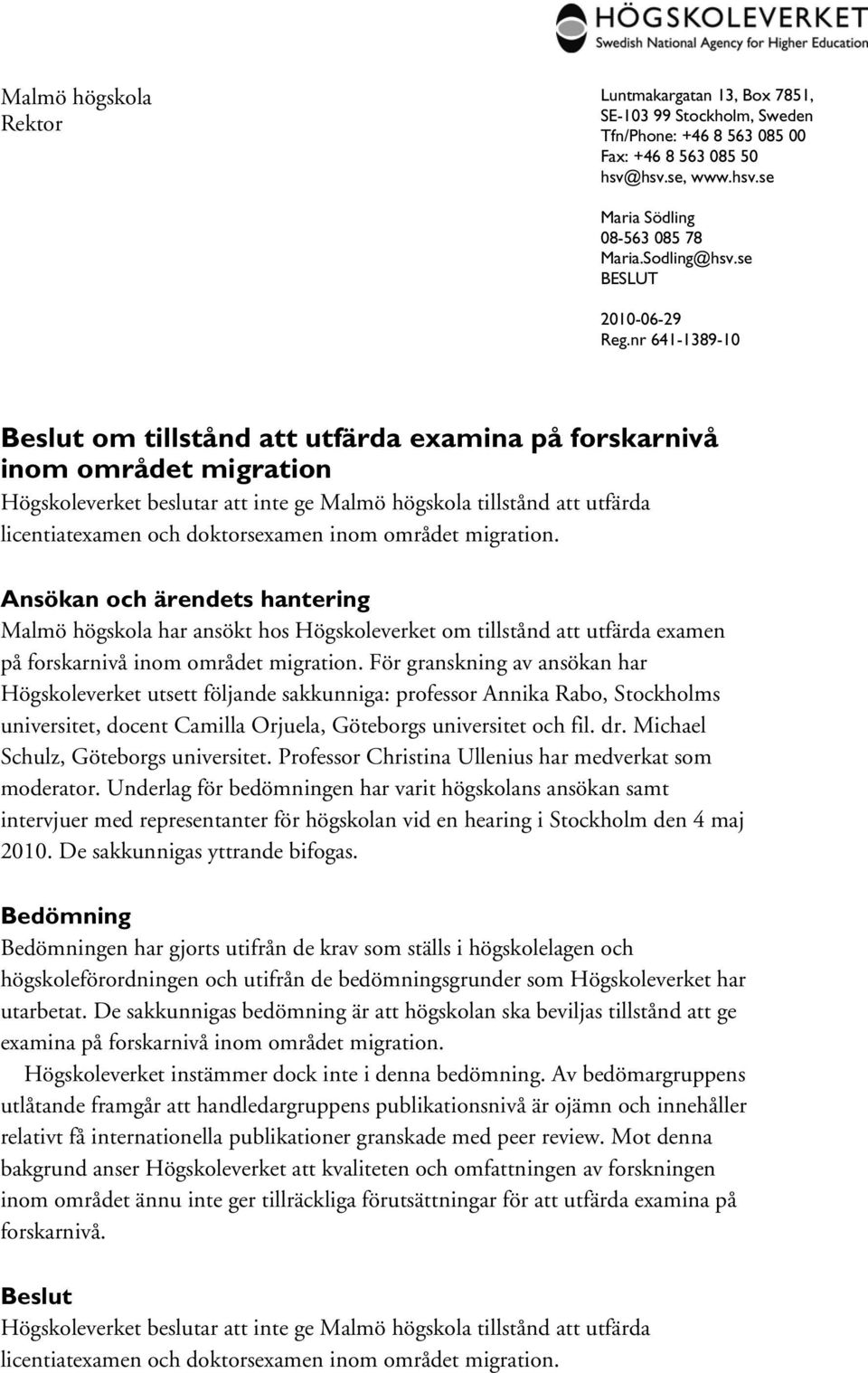 nr 641-1389-10 Beslut om tillstånd att utfärda examina på forskarnivå inom området migration Högskoleverket beslutar att inte ge Malmö högskola tillstånd att utfärda licentiatexamen och doktorsexamen
