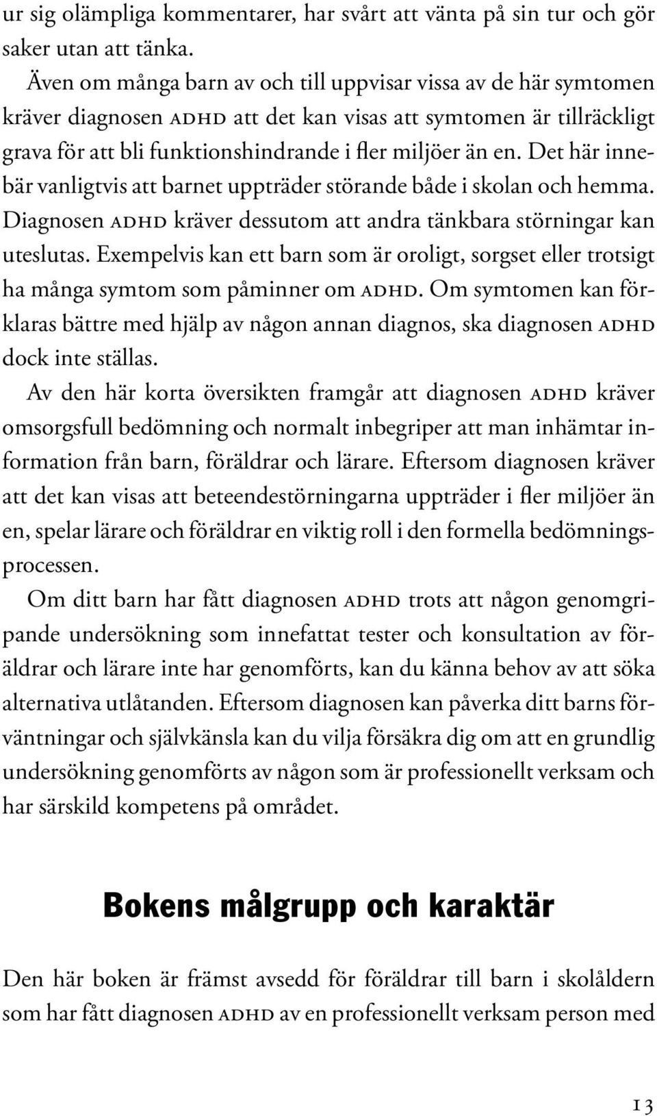 Det här innebär vanligtvis att barnet uppträder störande både i skolan och hemma. Diagnosen Adhd kräver dessutom att andra tänkbara störningar kan uteslutas.