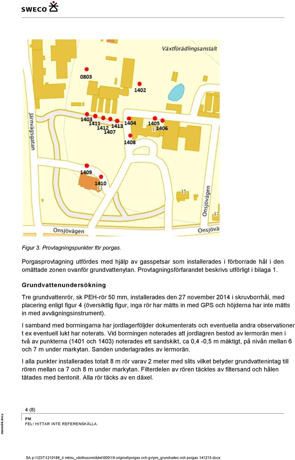 Grundvattenundersökning Tre grundvattenrör, sk PEH-rör 50 mm, installerades den 27 november 2014 i skruvborrhål, med placering enligt figur 4 (översiktlig figur, inga rör har mätts in med GPS och