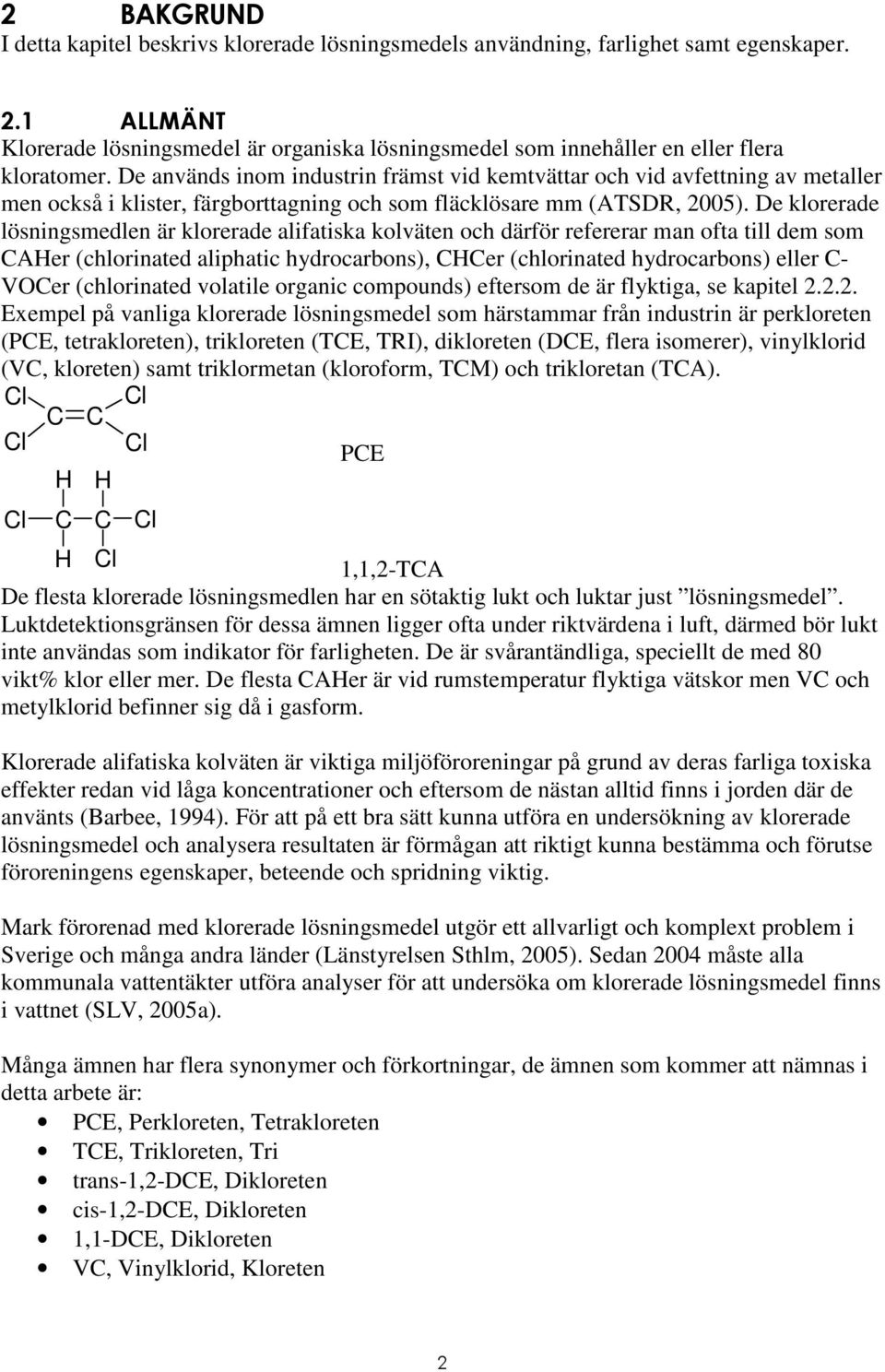 De används inom industrin främst vid kemtvättar och vid avfettning av metaller men också i klister, färgborttagning och som fläcklösare mm (ATSDR, 2005).