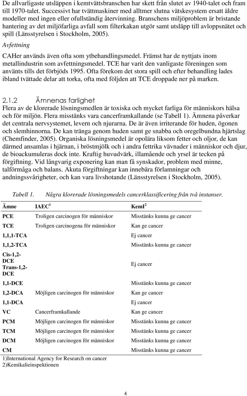 Branschens miljöproblem är bristande hantering av det miljöfarliga avfall som filterkakan utgör samt utsläpp till avloppsnätet och spill (Länsstyrelsen i Stockholm, 2005).