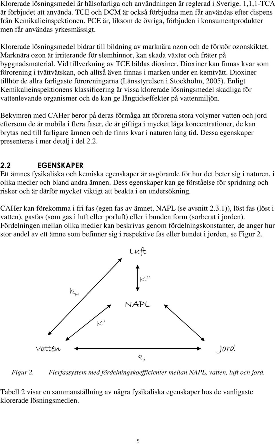 Klorerade lösningsmedel bidrar till bildning av marknära ozon och de förstör ozonskiktet. Marknära ozon är irriterande för slemhinnor, kan skada växter och fräter på byggnadsmaterial.