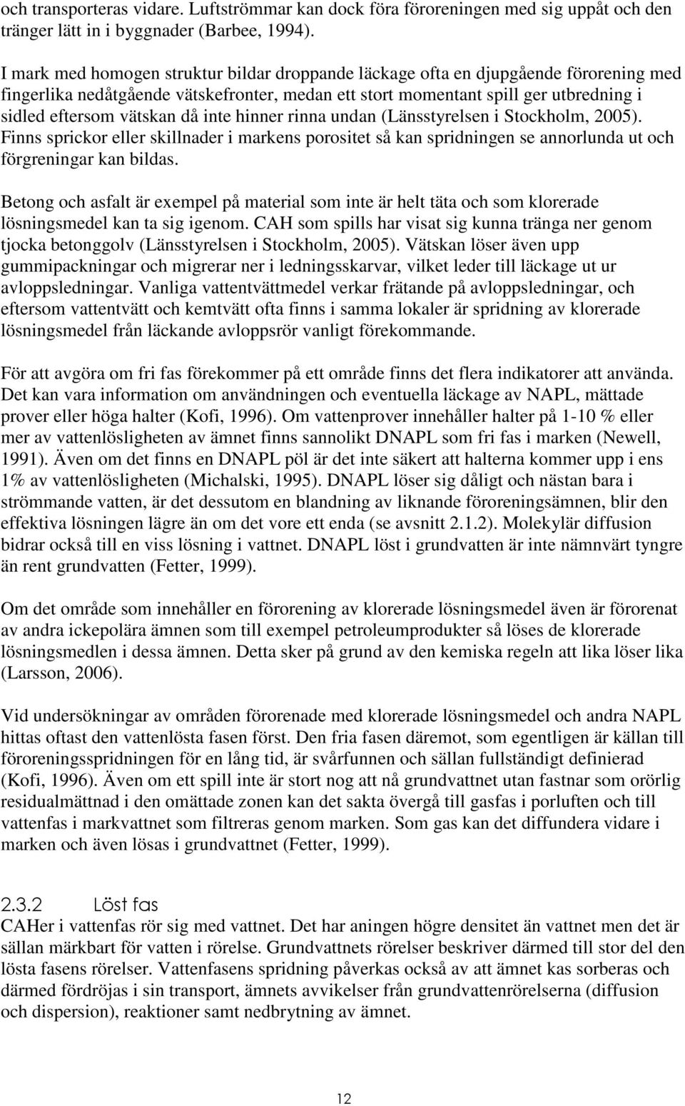 då inte hinner rinna undan (Länsstyrelsen i Stockholm, 2005). Finns sprickor eller skillnader i markens porositet så kan spridningen se annorlunda ut och förgreningar kan bildas.