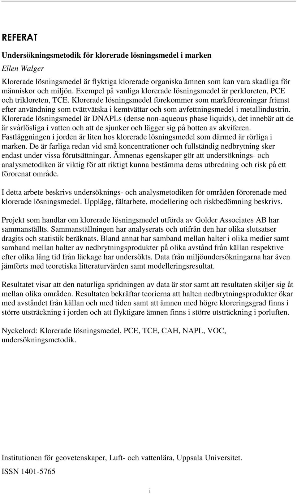 Klorerade lösningsmedel förekommer som markföroreningar främst efter användning som tvättvätska i kemtvättar och som avfettningsmedel i metallindustrin.