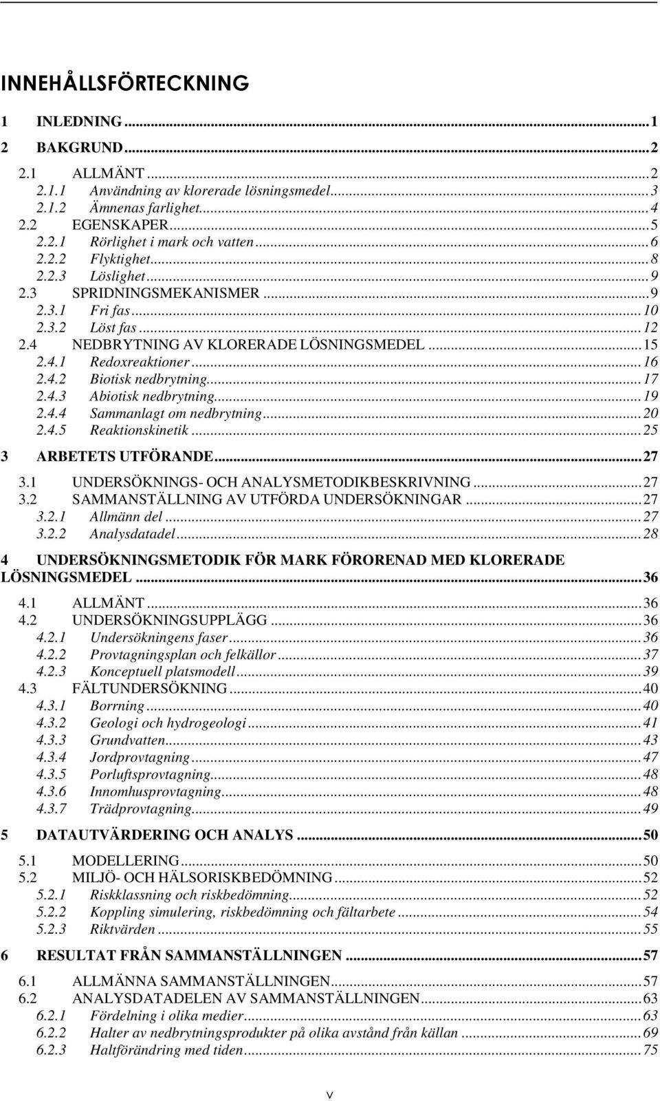 ..17 2.4.3 Abiotisk nedbrytning...19 2.4.4 Sammanlagt om nedbrytning...20 2.4.5 Reaktionskinetik...25 3 ARBETETS UTFÖRANDE...27 3.1 UNDERSÖKNINGS- OCH ANALYSMETODIKBESKRIVNING...27 3.2 SAMMANSTÄLLNING AV UTFÖRDA UNDERSÖKNINGAR.