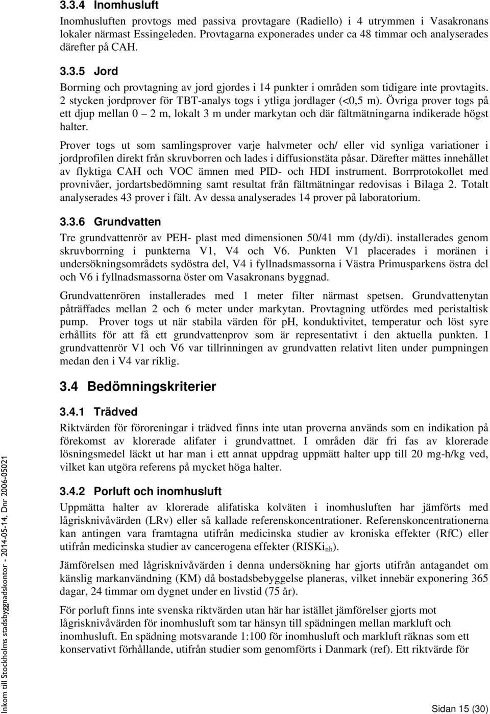 2 stycken jordprover för TBT-analys togs i ytliga jordlager (<0,5 m). Övriga prover togs på ett djup mellan 0 2 m, lokalt 3 m under markytan och där fältmätningarna indikerade högst halter.