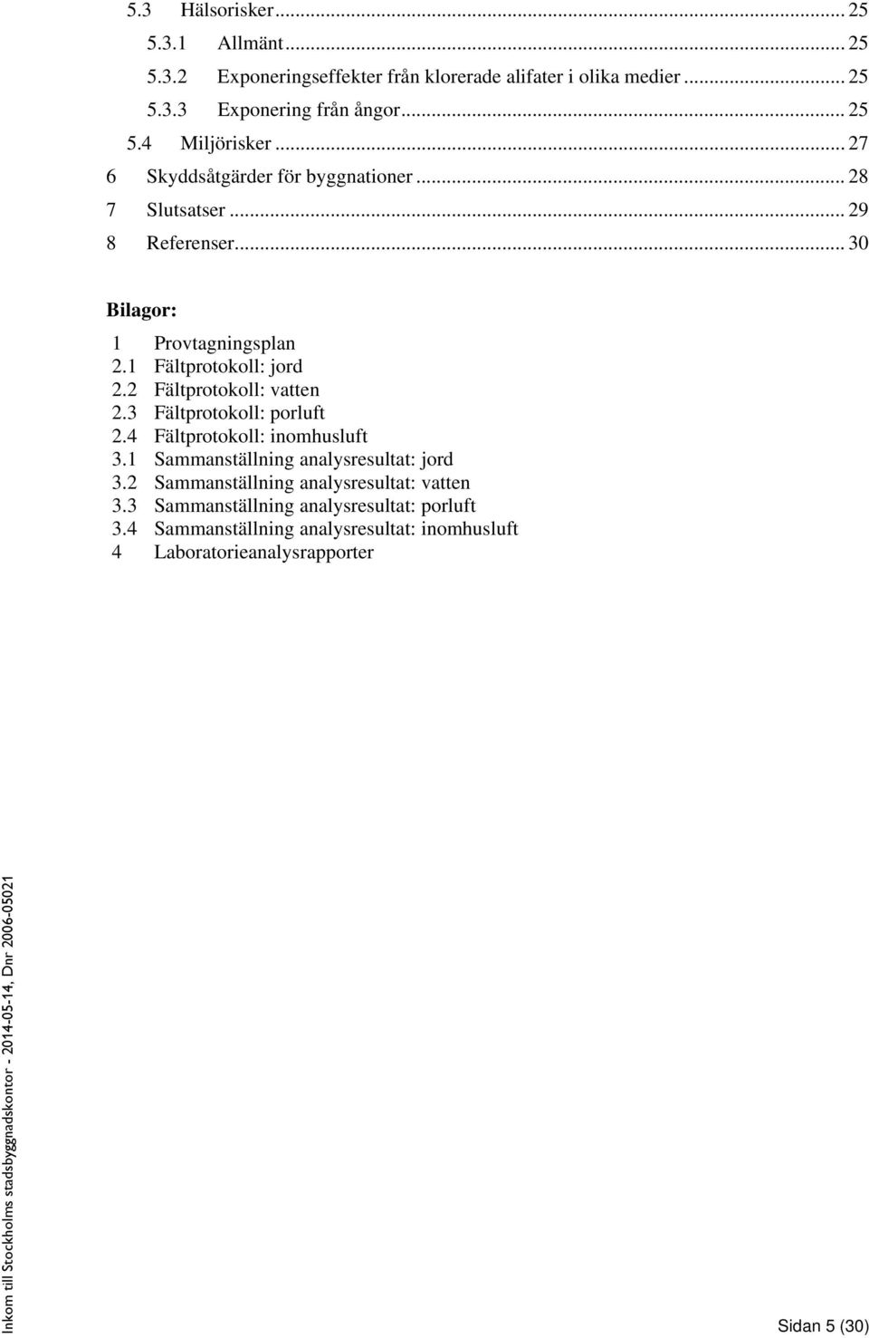 2 Fältprotokoll: vatten 2.3 Fältprotokoll: porluft 2.4 Fältprotokoll: inomhusluft 3.1 Sammanställning analysresultat: jord 3.