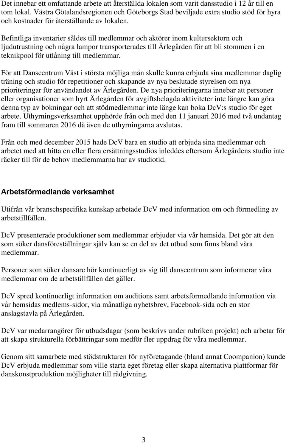 Befintliga inventarier såldes till medlemmar och aktörer inom kultursektorn och ljudutrustning och några lampor transporterades till Ärlegården för att bli stommen i en teknikpool för utlåning till