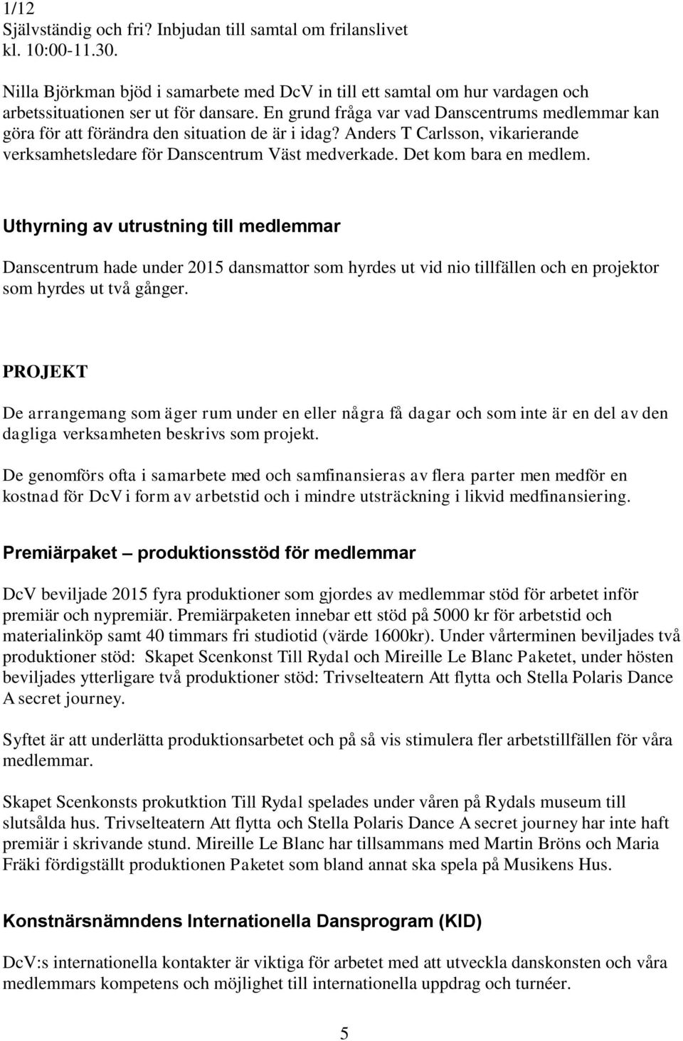 Det kom bara en medlem. Uthyrning av utrustning till medlemmar Danscentrum hade under 2015 dansmattor som hyrdes ut vid nio tillfällen och en projektor som hyrdes ut två gånger.