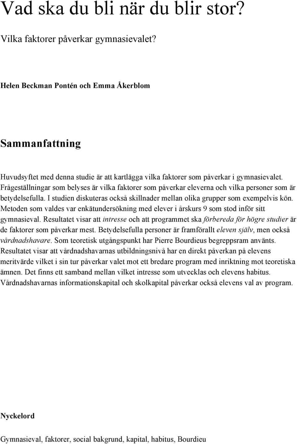 Frågeställningar som belyses är vilka faktorer som påverkar eleverna och vilka personer som är betydelsefulla. I studien diskuteras också skillnader mellan olika grupper som exempelvis kön.